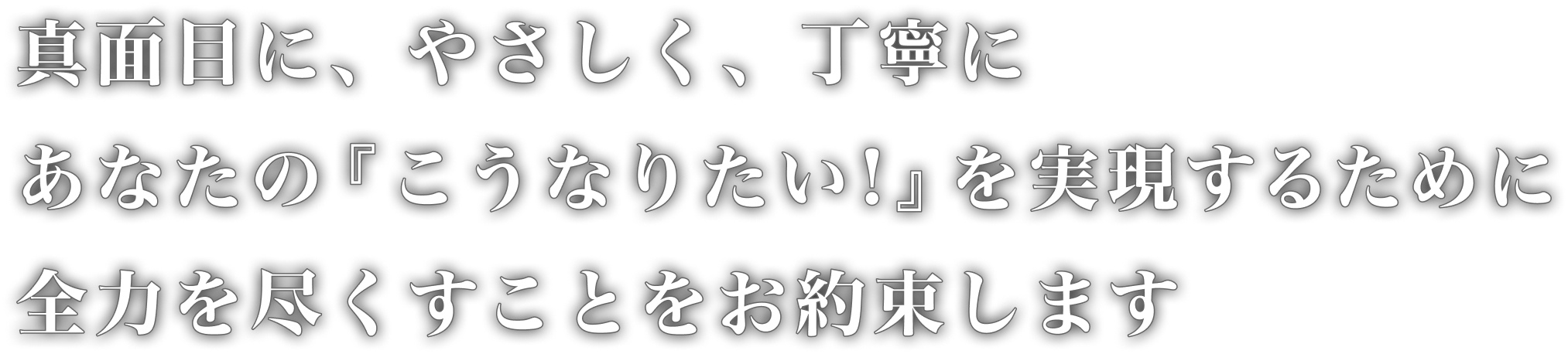 真面目に、やさしく、丁寧に　あなたの『こうなりたい！』を実現するために全力を尽くすことをお約束します