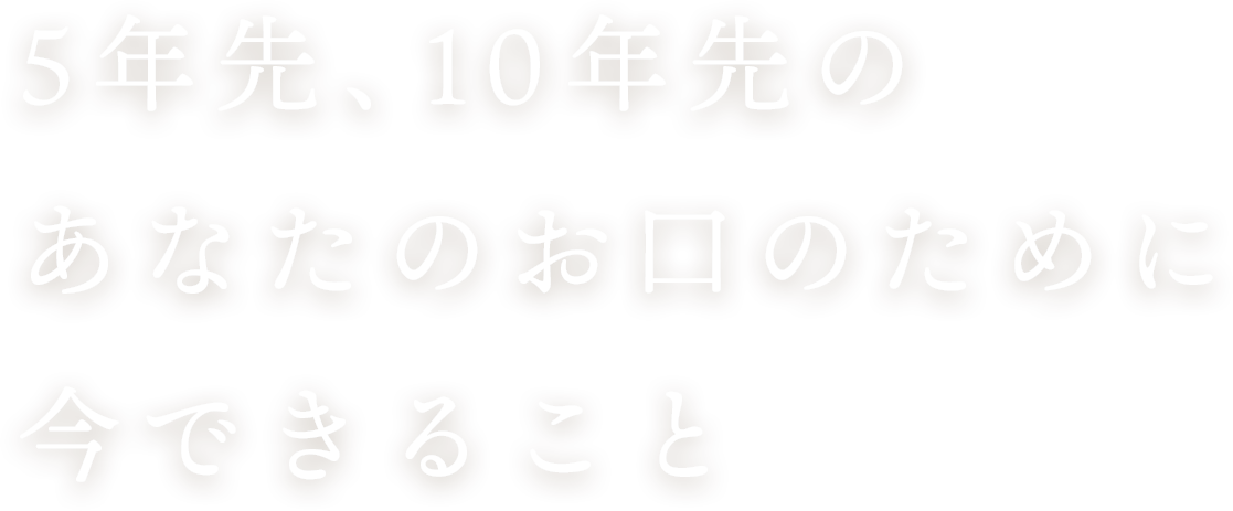 5年先、10年先のあなたのお口のために今できること